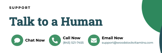Woodstock Vitamins support is tended to by a real human. Text reads: Support; Talk to a Human; Chat Now with a message icon; Call now with a phone icon - phone number: 845-521-7455; Email now with an envelope icon - email: supporta@woodstockvitamins.com.